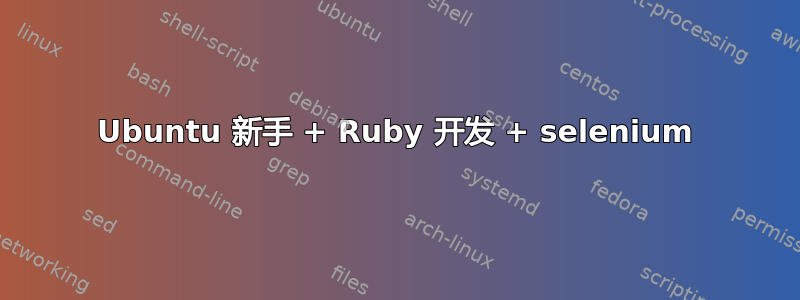 Ubuntu 新手 + Ruby 开发 + selenium