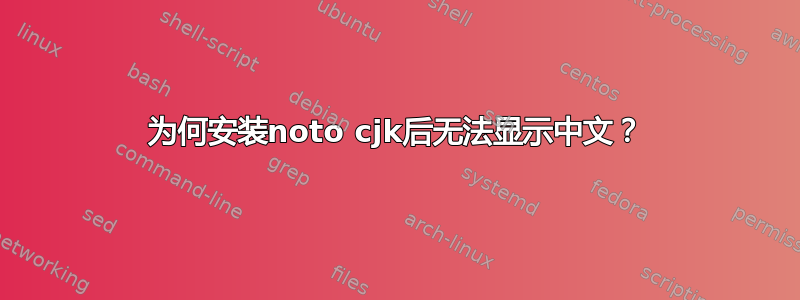 为何安装noto cjk后无法显示中文？