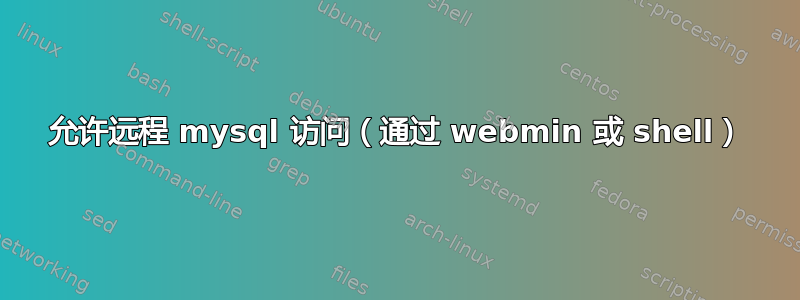 允许远程 mysql 访问（通过 webmin 或 shell）