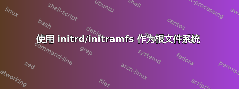 使用 initrd/initramfs 作为根文件系统