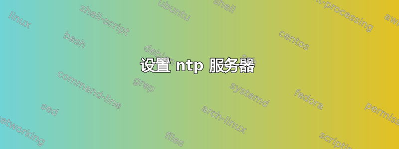 设置 ntp 服务器