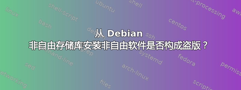 从 Debian 非自由存储库安装非自由软件是否构成盗版？