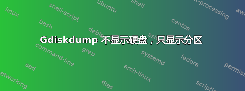 Gdiskdump 不显示硬盘，只显示分区