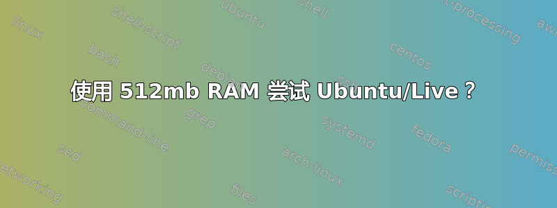 使用 512mb RAM 尝试 Ubuntu/Live？