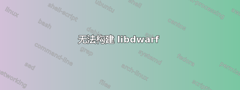 无法构建 libdwarf