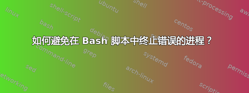 如何避免在 Bash 脚本中终止错误的进程？