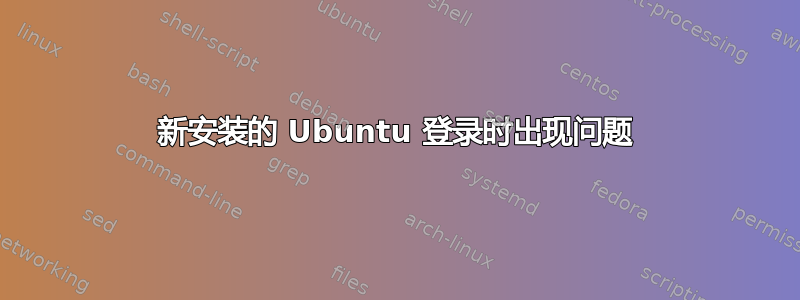 新安装的 Ubuntu 登录时出现问题