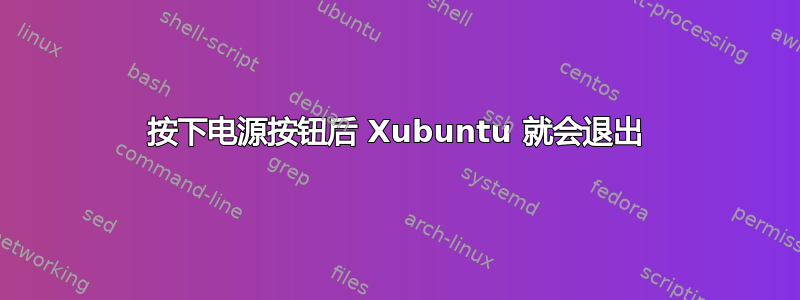 按下电源按钮后 Xubuntu 就会退出