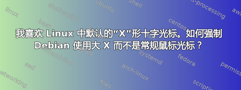 我喜欢 Linux 中默认的“X”形十字光标。如何强制 Debian 使用大 X 而不是常规鼠标光标？