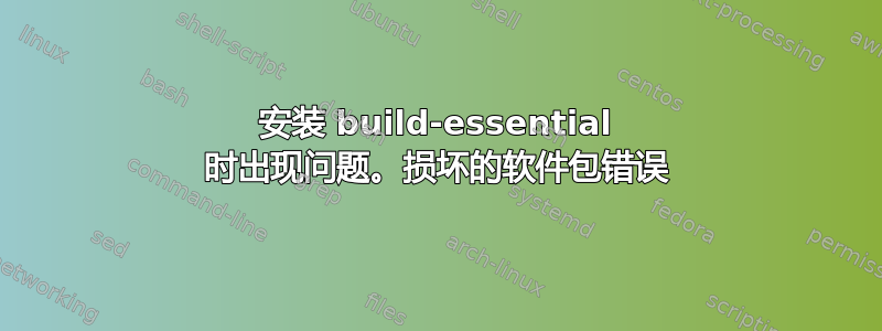 安装 build-essential 时出现问题。损坏的软件包错误