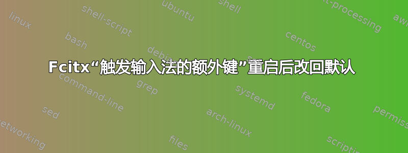 Fcitx“触发输入法的额外键”重启后改回默认