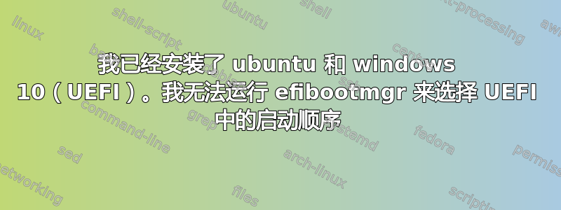 我已经安装了 ubuntu 和 windows 10（UEFI）。我无法运行 efibootmgr 来选择 UEFI 中的启动顺序