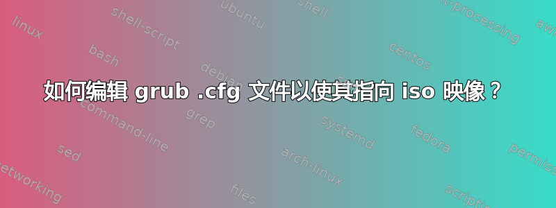 如何编辑 grub .cfg 文件以使其指向 iso 映像？