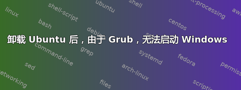 卸载 Ubuntu 后，由于 Grub，无法启动 Windows 