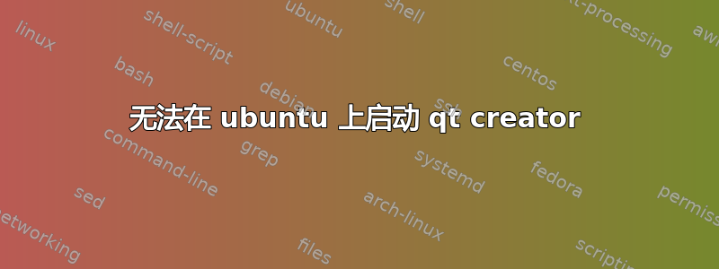 无法在 ubuntu 上启动 qt creator