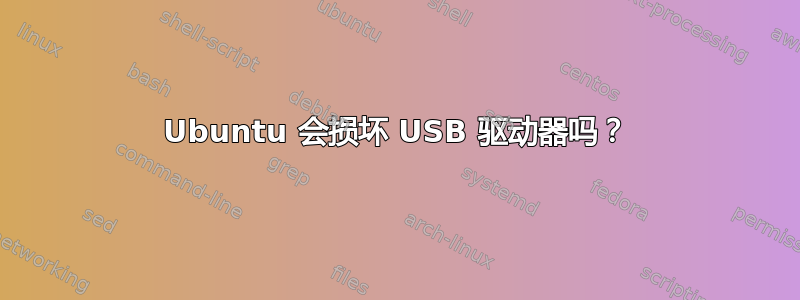 Ubuntu 会损坏 USB 驱动器吗？