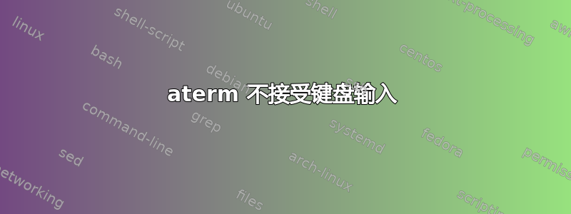 aterm 不接受键盘输入