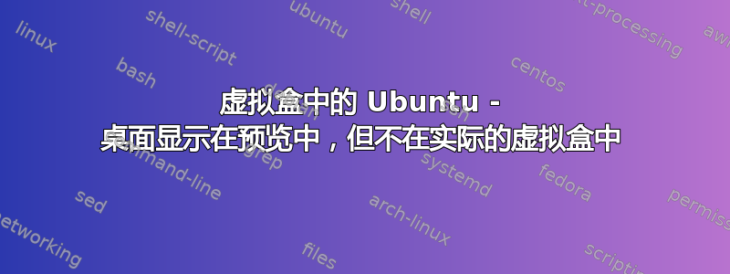 虚拟盒中的 Ubuntu - 桌面显示在预览中，但不在实际的虚拟盒中