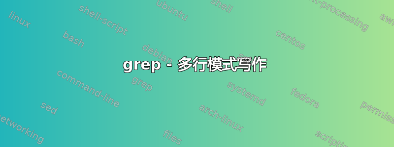 grep - 多行模式写作