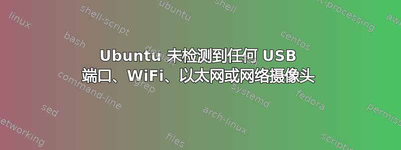 Ubuntu 未检测到任何 USB 端口、WiFi、以太网或网络摄像头