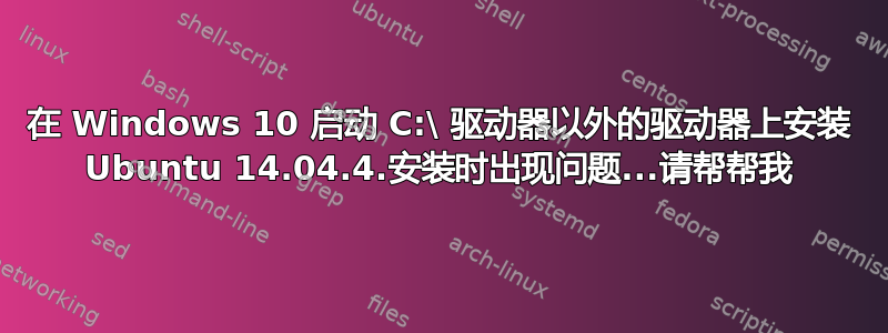 在 Windows 10 启动 C:\ 驱动器以外的驱动器上安装 Ubuntu 14.04.4.安装时出现问题...请帮帮我