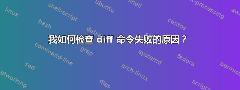 我如何检查 diff 命令失败的原因？