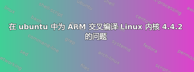 在 ubuntu 中为 ARM 交叉编译 Linux 内核 4.4.2 的问题