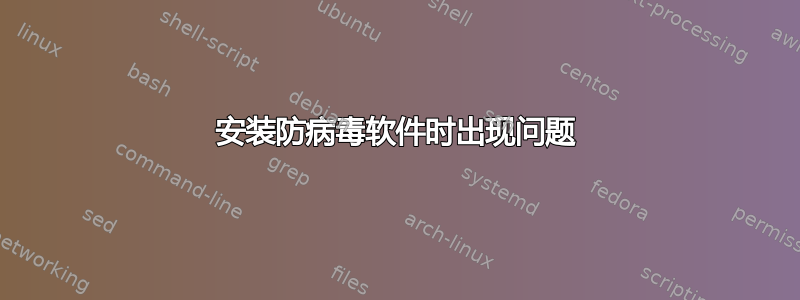 安装防病毒软件时出现问题