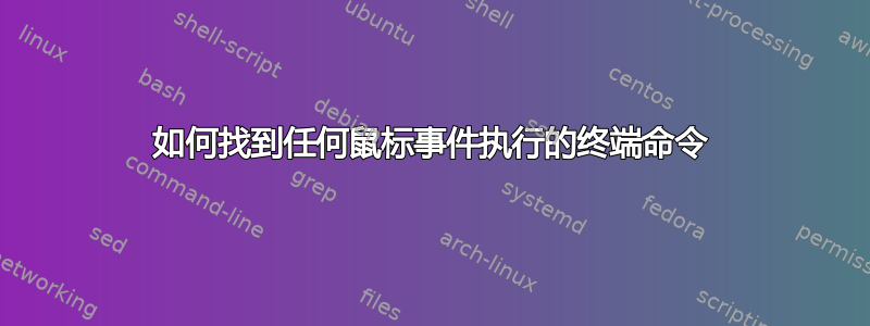 如何找到任何鼠标事件执行的终端命令