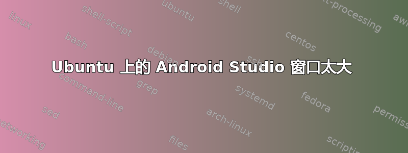 Ubuntu 上的 Android Studio 窗口太大