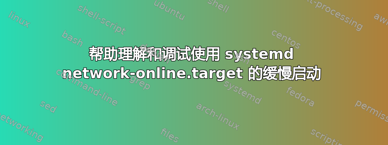 帮助理解和调试使用 systemd network-online.target 的缓慢启动