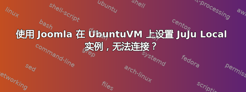 使用 Joomla 在 UbuntuVM 上设置 JuJu Local 实例，无法连接？