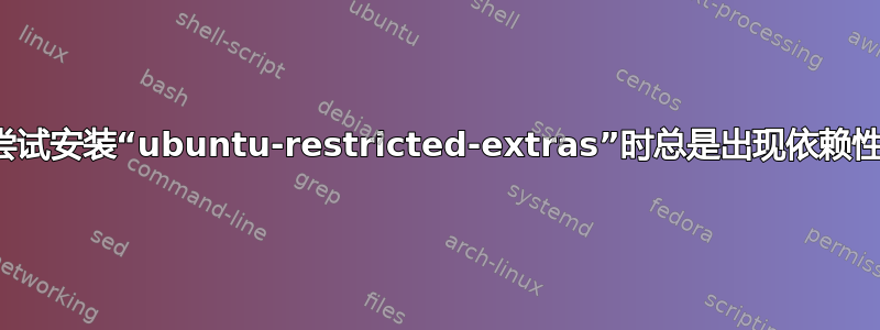 为什么尝试安装“ubuntu-restricted-extras”时总是出现依赖性错误？