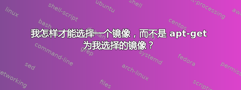 我怎样才能选择一个镜像，而不是 apt-get 为我选择的镜像？