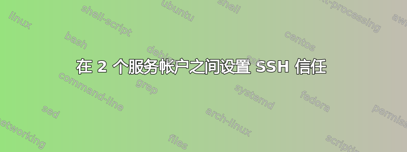 在 2 个服务帐户之间设置 SSH 信任