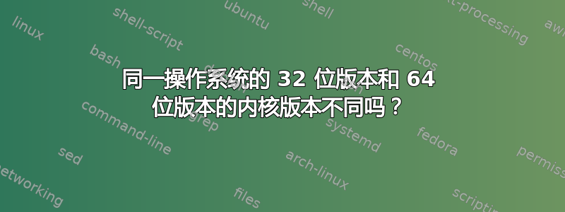 同一操作系统的 32 位版本和 64 位版本的内核版本不同吗？