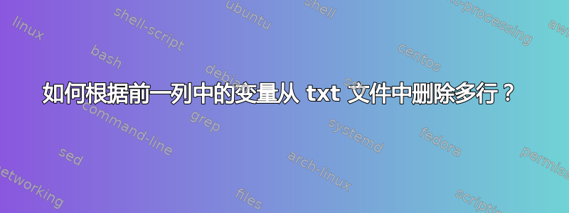 如何根据前一列中的变量从 txt 文件中删除多行？