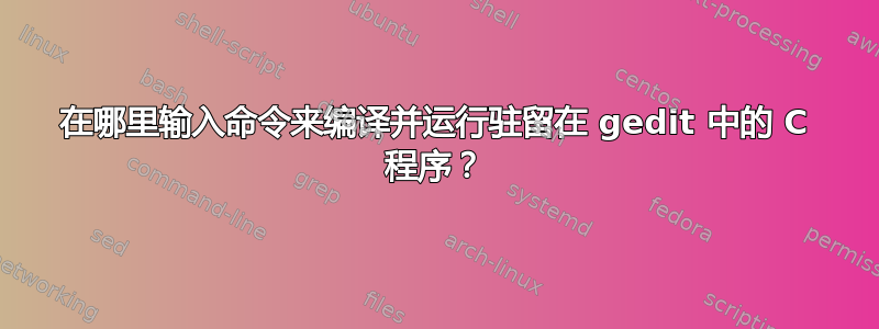 在哪里输入命令来编译并运行驻留在 gedit 中的 C 程序？