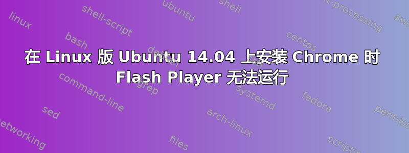 在 Linux 版 Ubuntu 14.04 上安装 Chrome 时 Flash Player 无法运行