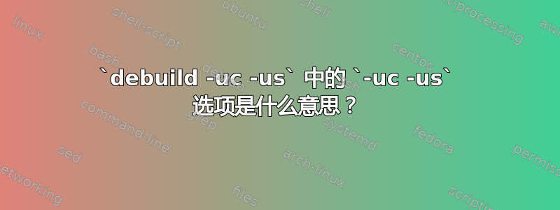 `debuild -uc -us` 中的 `-uc -us` 选项是什么意思？