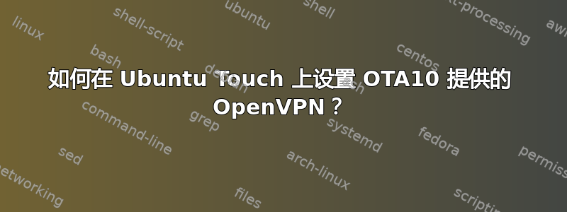 如何在 Ubuntu Touch 上设置 OTA10 提供的 OpenVPN？