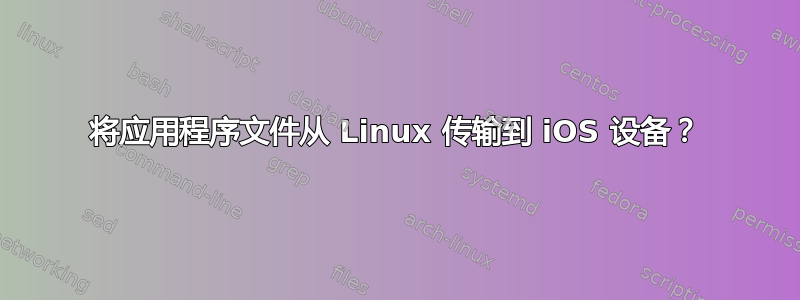 将应用程序文件从 Linux 传输到 iOS 设备？