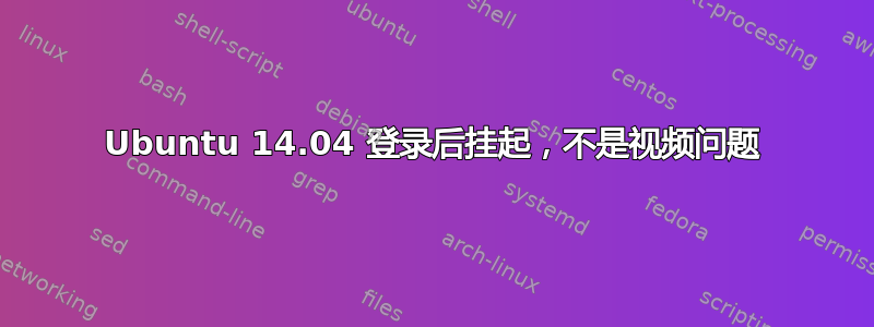 Ubuntu 14.04 登录后挂起，不是视频问题