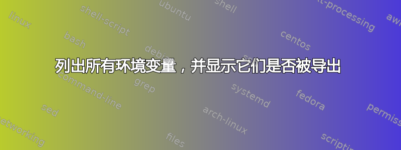 列出所有环境变量，并显示它们是否被导出