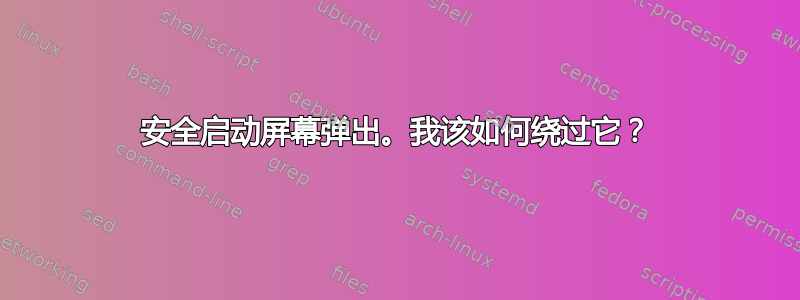 安全启动屏幕弹出。我该如何绕过它？