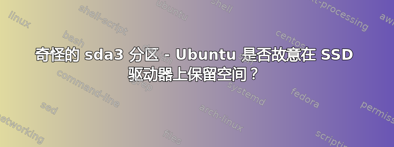 奇怪的 sda3 分区 - Ubuntu 是否故意在 SSD 驱动器上保留空间？