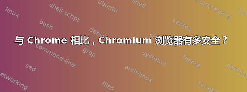 与 Chrome 相比，Chromium 浏览器有多安全？