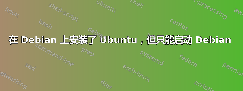 在 Debian 上安装了 Ubuntu，但只能启动 Debian