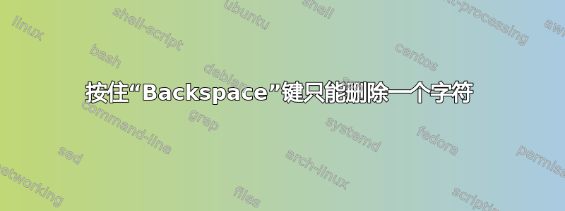 按住“Backspace”键只能删除一个字符