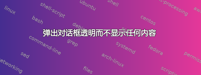 弹出对话框透明而不显示任何内容